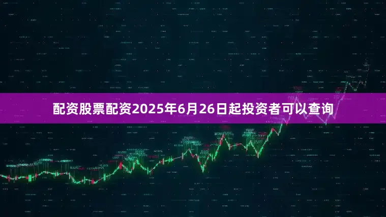配资股票配资2025年6月26日起投资者可以查询