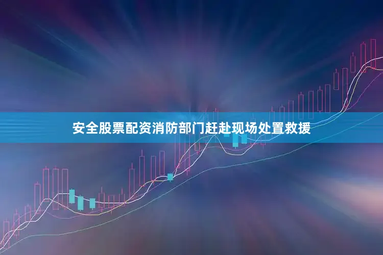 安全股票配资消防部门赶赴现场处置救援