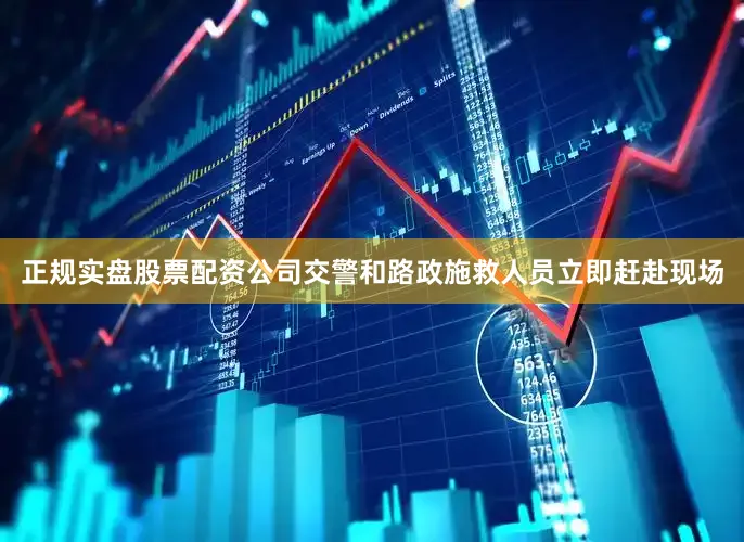 正规实盘股票配资公司交警和路政施救人员立即赶赴现场