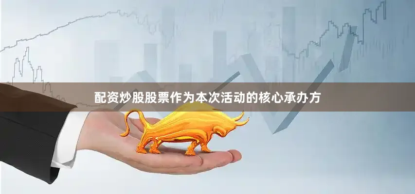 配资炒股股票作为本次活动的核心承办方