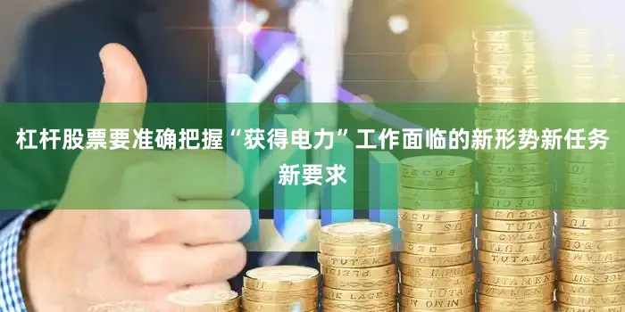 杠杆股票要准确把握“获得电力”工作面临的新形势新任务新要求