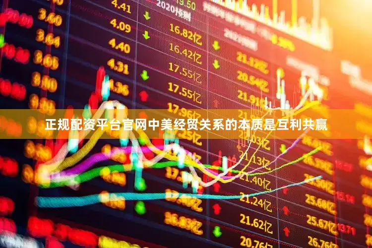正规配资平台官网中美经贸关系的本质是互利共赢