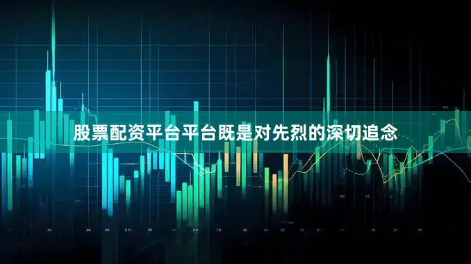 股票配资平台平台既是对先烈的深切追念