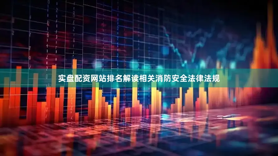 实盘配资网站排名解读相关消防安全法律法规