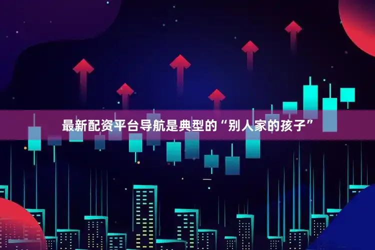 最新配资平台导航是典型的“别人家的孩子”