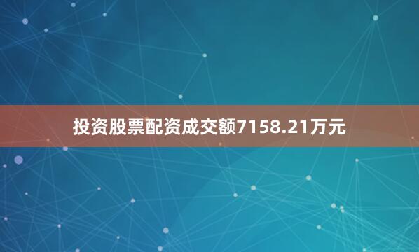 投资股票配资成交额7158.21万元