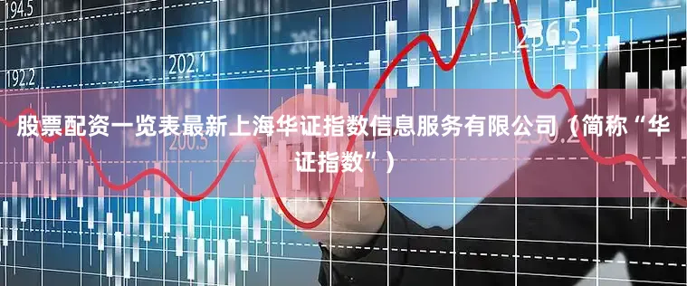 股票配资一览表最新上海华证指数信息服务有限公司（简称“华证指数”）