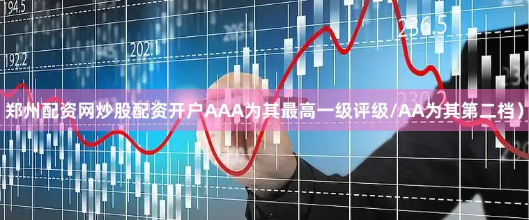 郑州配资网炒股配资开户AAA为其最高一级评级/AA为其第二档）