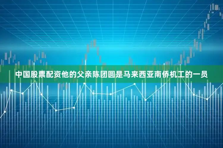 中国股票配资他的父亲陈团圆是马来西亚南侨机工的一员
