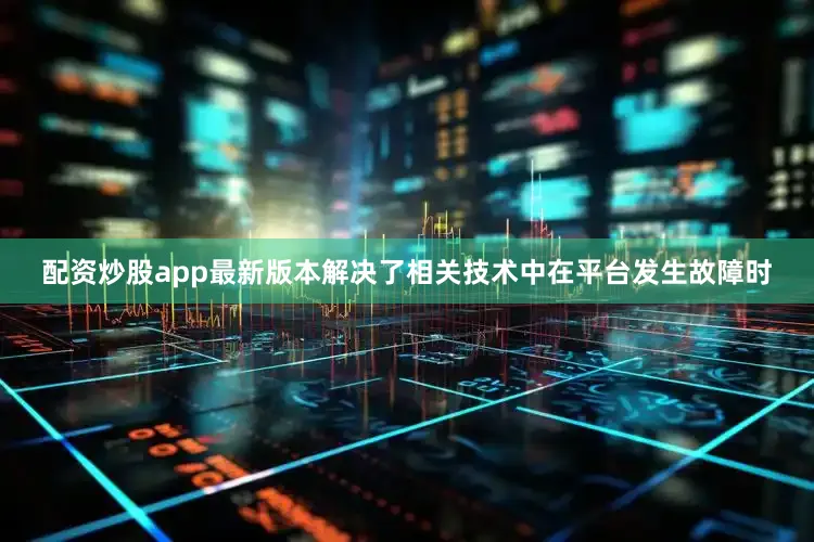 配资炒股app最新版本解决了相关技术中在平台发生故障时
