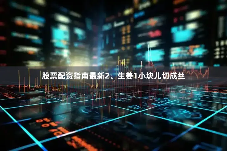 股票配资指南最新2、生姜1小块儿切成丝