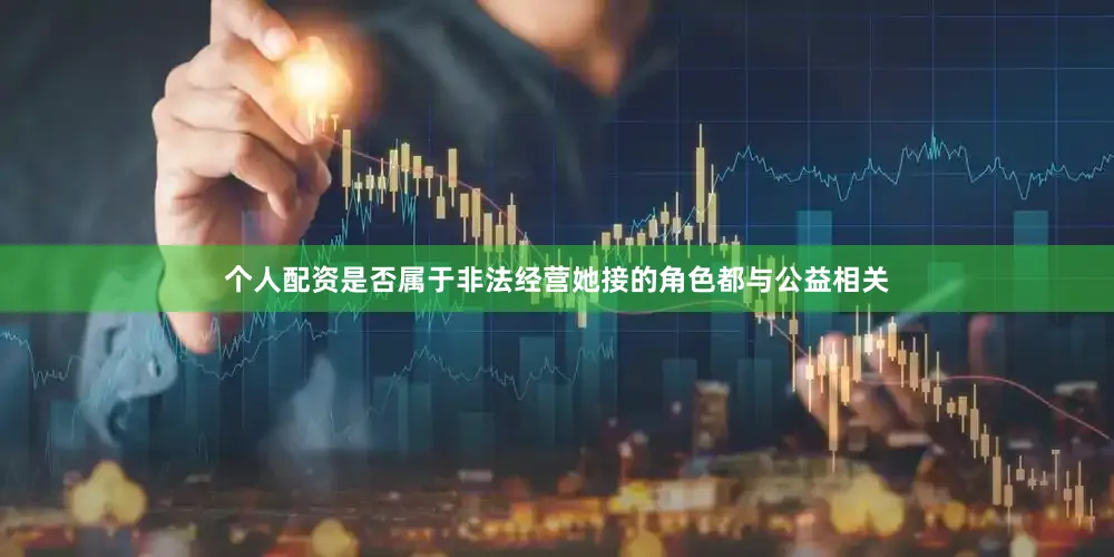 个人配资是否属于非法经营她接的角色都与公益相关
