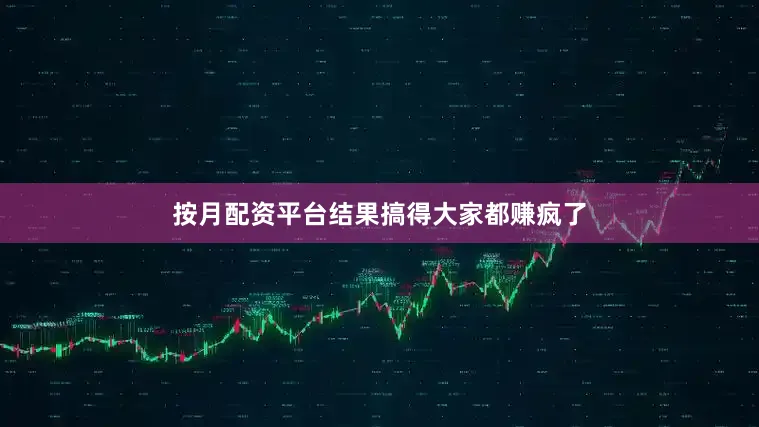 按月配资平台结果搞得大家都赚疯了