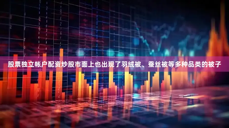 股票独立帐户配资炒股市面上也出现了羽绒被、蚕丝被等多种品类的被子