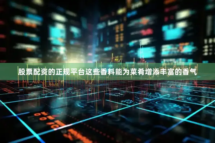 股票配资的正规平台这些香料能为菜肴增添丰富的香气