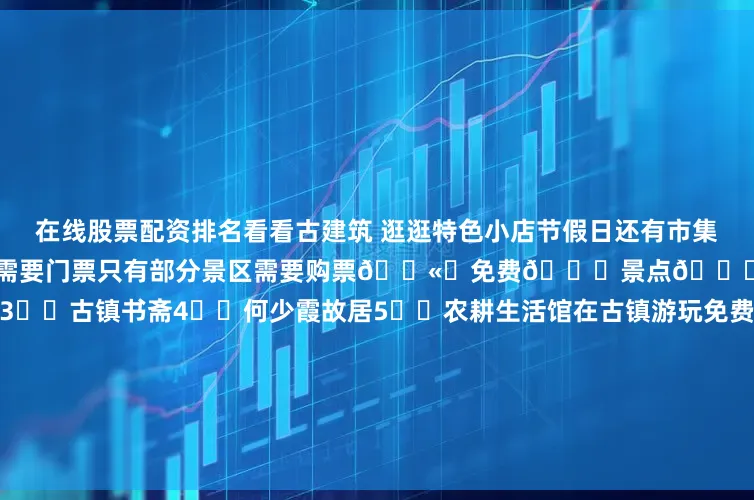 在线股票配资排名看看古建筑 逛逛特色小店节假日还有市集 欢乐气氛非常浓哦 ✅进入古镇不需要门票只有部分景区需要购票🎫 免费🆓景点👇1⃣️文峰塔2⃣️一物堂3⃣️古镇书斋4⃣️何少霞故居5⃣️农耕生活馆在古镇游玩免费景点就已经很OK了👌 记得也要品尝特色美食哦✅沙湾奶牛皇后广式特色甜品 双皮奶 姜埋奶 炒奶糊 等等味道是棒棒的!✅番鬼凉茶一家像是凉茶店的咖啡店点了一杯广式咖啡 还配了陈皮和罗汉果🤣还