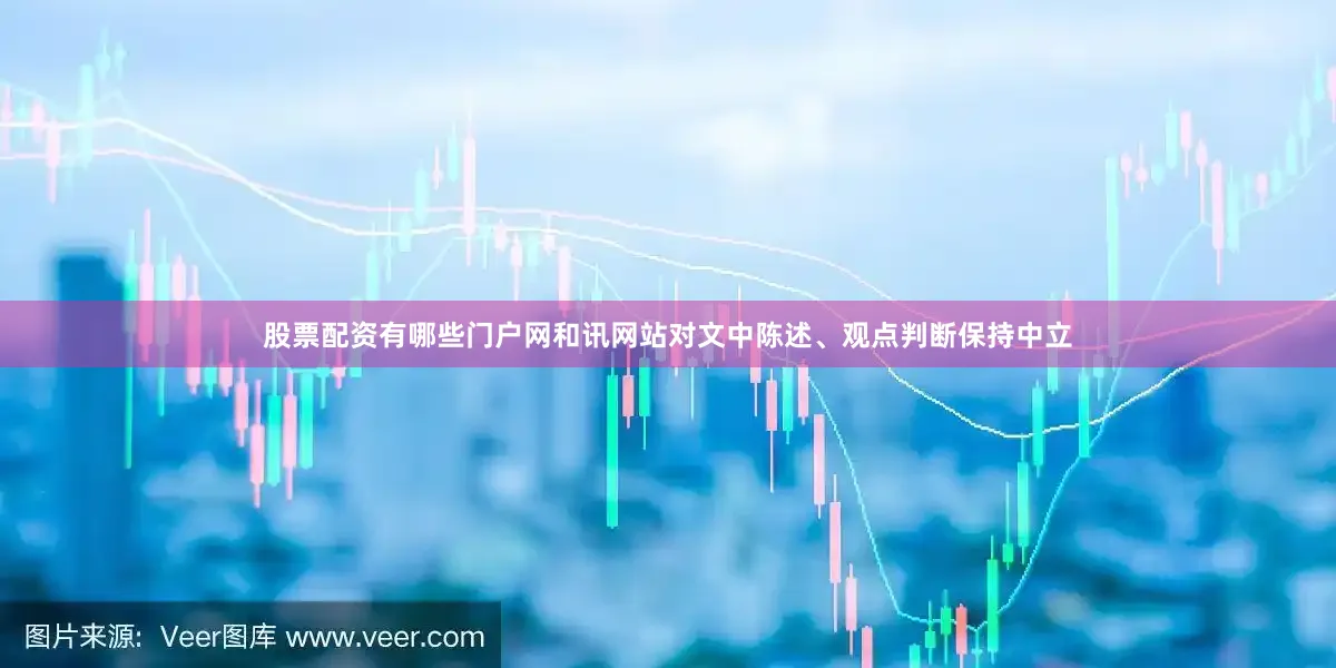 股票配资有哪些门户网和讯网站对文中陈述、观点判断保持中立