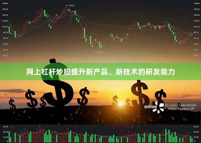 网上杠杆炒股提升新产品、新技术的研发能力