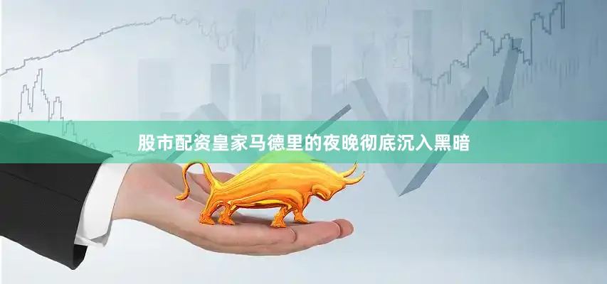 股市配资皇家马德里的夜晚彻底沉入黑暗