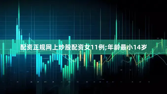 配资正规网上炒股配资女11例;年龄最小14岁