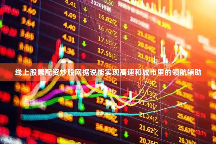 线上股票配资炒股网据说能实现高速和城市里的领航辅助
