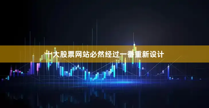 十大股票网站必然经过一番重新设计