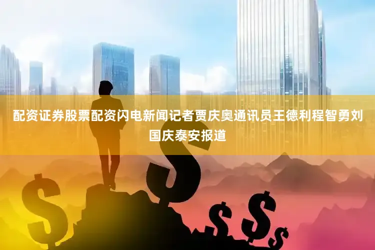 配资证券股票配资闪电新闻记者贾庆奥通讯员王德利程智勇刘国庆泰安报道