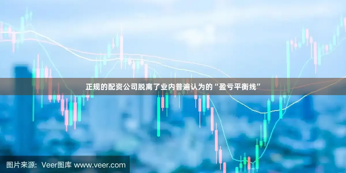 正规的配资公司脱离了业内普遍认为的“盈亏平衡线”