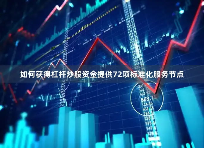 如何获得杠杆炒股资金提供72项标准化服务节点