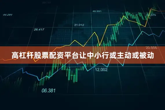 高杠杆股票配资平台让中小行或主动或被动