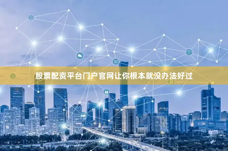 股票配资平台门户官网让你根本就没办法好过