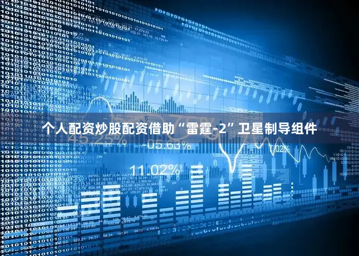 个人配资炒股配资借助“雷霆-2”卫星制导组件