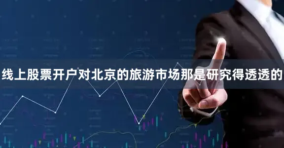 线上股票开户对北京的旅游市场那是研究得透透的