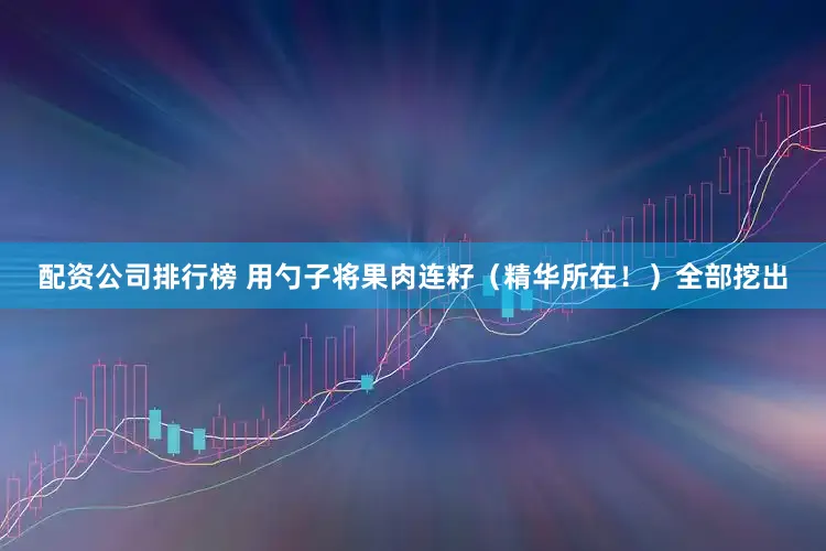 配资公司排行榜 用勺子将果肉连籽（精华所在！）全部挖出