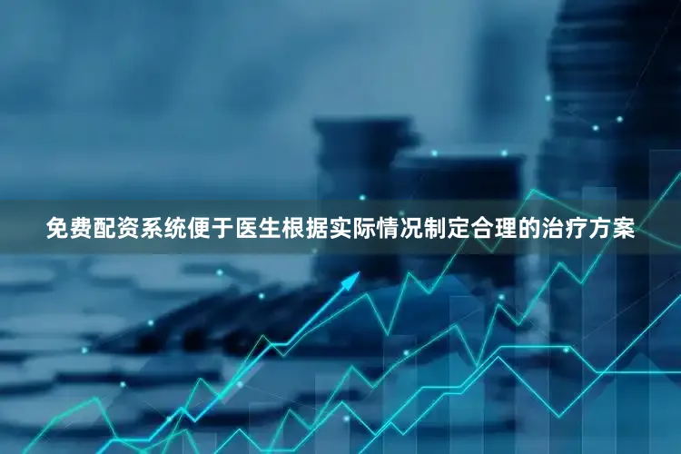 免费配资系统便于医生根据实际情况制定合理的治疗方案