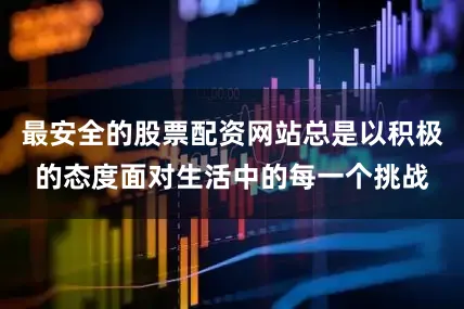 最安全的股票配资网站总是以积极的态度面对生活中的每一个挑战